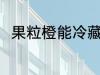 果粒橙能冷藏吗 果粒橙可以冷藏吗