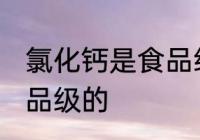 氯化钙是食品级的吗 氯化钙是不是食品级的