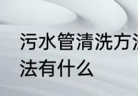 污水管清洗方法有哪些 污水管清洗方法有什么