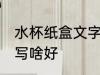 水杯纸盒文字写什么好 水杯纸盒文字写啥好