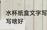 水杯纸盒文字写什么好 水杯纸盒文字写啥好