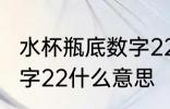 水杯瓶底数字22代表什么 水杯瓶底数字22什么意思