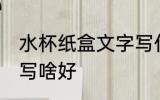 水杯纸盒文字写什么好 水杯纸盒文字写啥好
