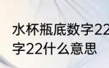 水杯瓶底数字22代表什么 水杯瓶底数字22什么意思