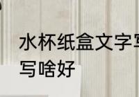 水杯纸盒文字写什么好 水杯纸盒文字写啥好