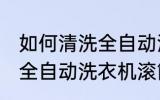 如何清洗全自动洗衣机滚筒 怎样清洗全自动洗衣机滚筒