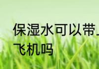 保湿水可以带上飞机吗 保湿水能带上飞机吗