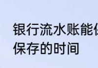 银行流水账能保存多久 银行流水账能保存的时间