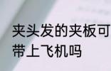 夹头发的夹板可以带上飞机吗 夹板能带上飞机吗