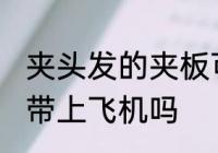 夹头发的夹板可以带上飞机吗 夹板能带上飞机吗