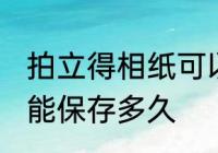 拍立得相纸可以保存多久 拍立得相纸能保存多久