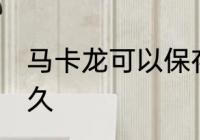 马卡龙可以保存多久 马卡龙能保存多久