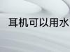 耳机可以用水洗吗 耳机能不能水洗