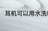 耳机可以用水洗吗 耳机能不能水洗