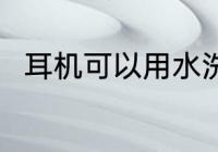 耳机可以用水洗吗 耳机能不能水洗