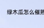 绿木瓜怎么催熟 绿木瓜如何催熟