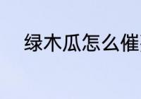 绿木瓜怎么催熟 绿木瓜如何催熟