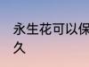 永生花可以保存多久 永生花能保存多久
