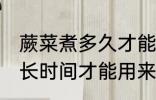 蕨菜煮多久才能用来做凉拌 蕨菜煮多长时间才能用来做凉拌