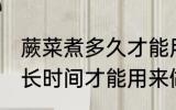 蕨菜煮多久才能用来做凉拌 蕨菜煮多长时间才能用来做凉拌