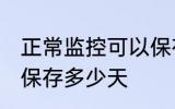 正常监控可以保存多久 正常监控可以保存多少天