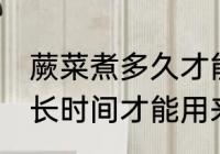 蕨菜煮多久才能用来做凉拌 蕨菜煮多长时间才能用来做凉拌