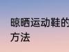 晾晒运动鞋的方法 关于晾晒运动鞋的方法