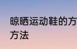 晾晒运动鞋的方法 关于晾晒运动鞋的方法