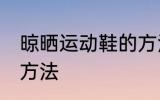 晾晒运动鞋的方法 关于晾晒运动鞋的方法