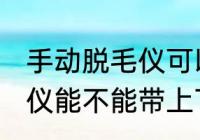 手动脱毛仪可以带上飞机吗 手动脱毛仪能不能带上飞机