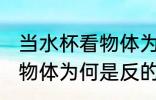 当水杯看物体为什么是反的 当水杯看物体为何是反的