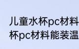 儿童水杯pc材料装温水可以吗 儿童水杯pc材料能装温水吗