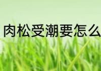 肉松受潮要怎么办 肉松受潮如何处理