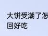 大饼受潮了怎么办 大饼受潮了怎么变回好吃