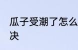 瓜子受潮了怎么办 瓜子受潮了如何解决