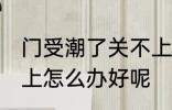 门受潮了关不上怎么办 门受潮了关不上怎么办好呢