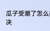 瓜子受潮了怎么办 瓜子受潮了如何解决