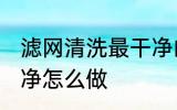 滤网清洗最干净的方法 滤网清洗最干净怎么做