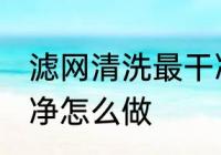 滤网清洗最干净的方法 滤网清洗最干净怎么做
