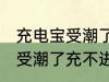 充电宝受潮了充不进电怎么办 充电宝受潮了充不进电如何处理