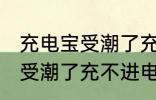 充电宝受潮了充不进电怎么办 充电宝受潮了充不进电如何处理