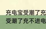 充电宝受潮了充不进电怎么办 充电宝受潮了充不进电如何处理