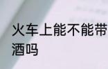 火车上能不能带啤酒 火车上可以带啤酒吗