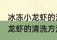 冰冻小龙虾的清洗方法最干净 冰冻小龙虾的清洗方法介绍