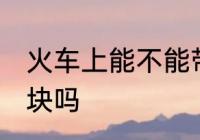 火车上能不能带铁块 火车上可以带铁块吗