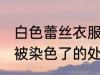 白色蕾丝衣服被染色了 白色蕾丝衣服被染色了的处理方法