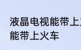 液晶电视能带上火车吗 液晶电视能不能带上火车
