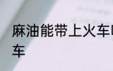 麻油能带上火车吗 麻油能不能带上火车