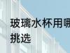 玻璃水杯用哪种玻璃好 玻璃水杯怎么挑选