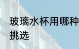 玻璃水杯用哪种玻璃好 玻璃水杯怎么挑选